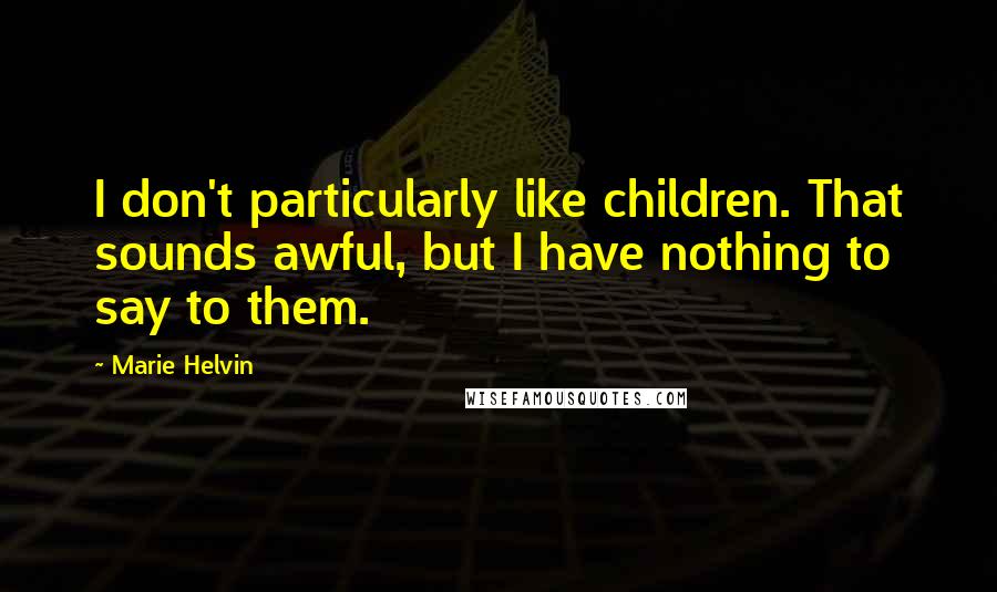 Marie Helvin Quotes: I don't particularly like children. That sounds awful, but I have nothing to say to them.