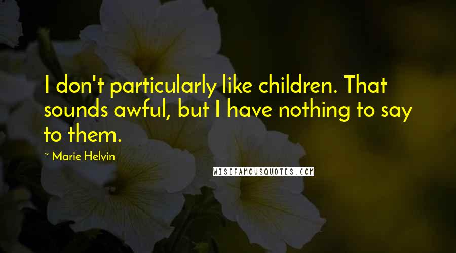Marie Helvin Quotes: I don't particularly like children. That sounds awful, but I have nothing to say to them.