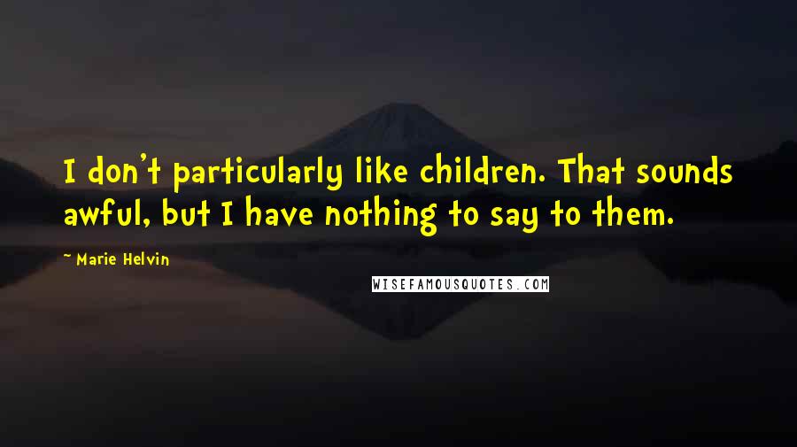 Marie Helvin Quotes: I don't particularly like children. That sounds awful, but I have nothing to say to them.