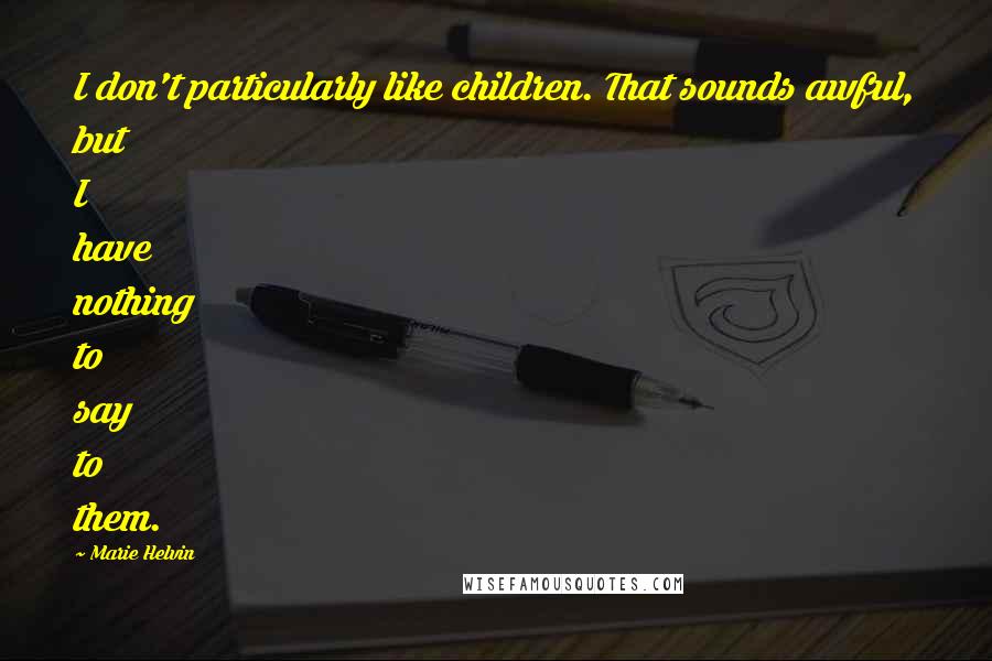 Marie Helvin Quotes: I don't particularly like children. That sounds awful, but I have nothing to say to them.