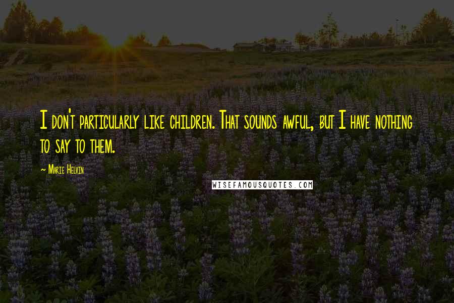Marie Helvin Quotes: I don't particularly like children. That sounds awful, but I have nothing to say to them.
