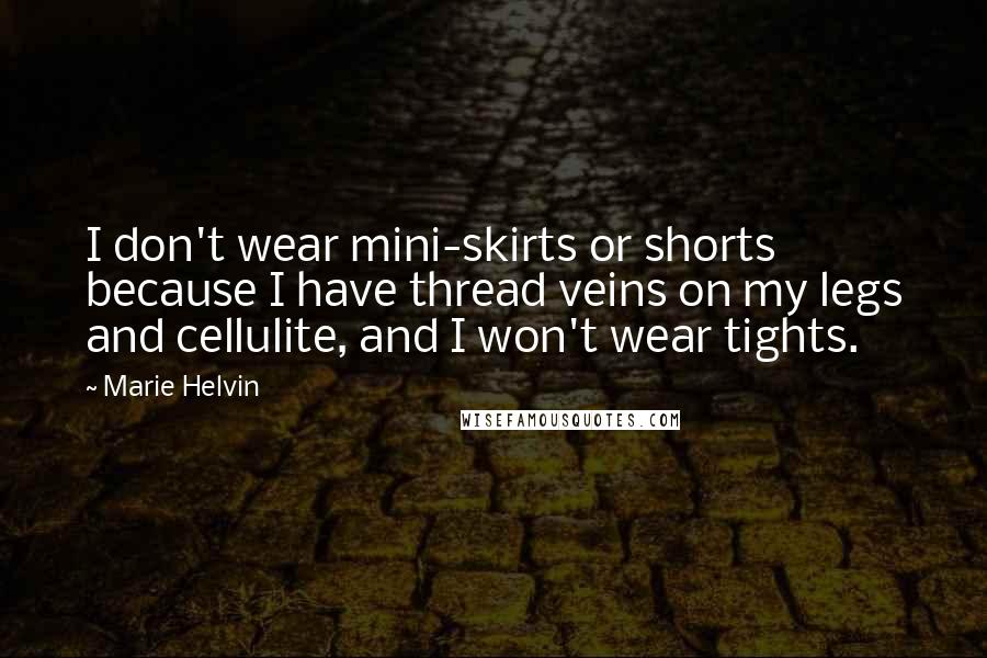 Marie Helvin Quotes: I don't wear mini-skirts or shorts because I have thread veins on my legs and cellulite, and I won't wear tights.