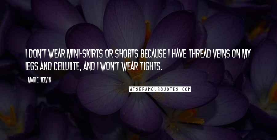 Marie Helvin Quotes: I don't wear mini-skirts or shorts because I have thread veins on my legs and cellulite, and I won't wear tights.