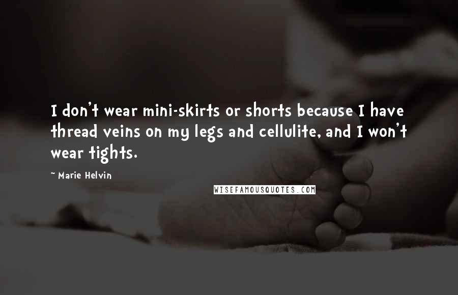 Marie Helvin Quotes: I don't wear mini-skirts or shorts because I have thread veins on my legs and cellulite, and I won't wear tights.