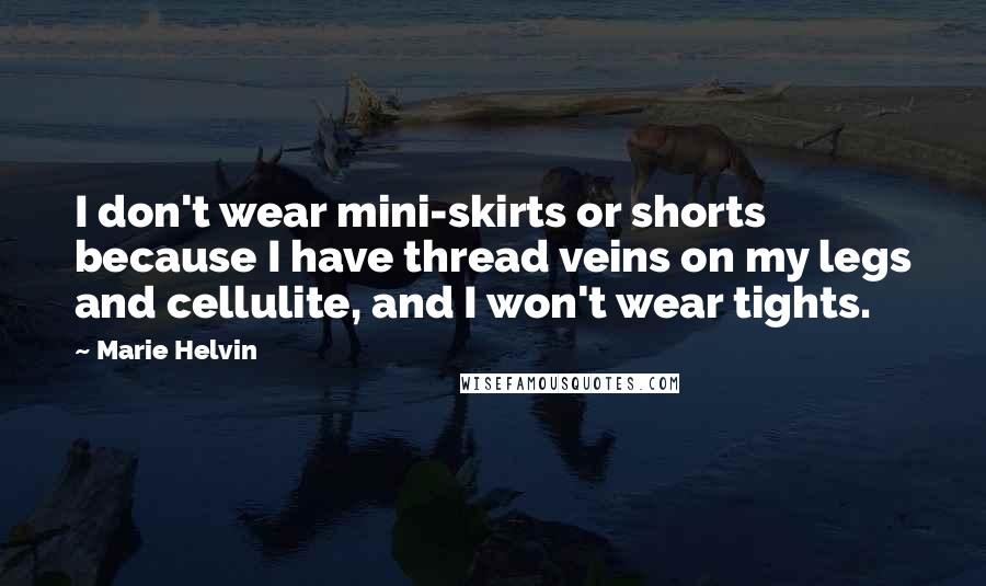 Marie Helvin Quotes: I don't wear mini-skirts or shorts because I have thread veins on my legs and cellulite, and I won't wear tights.