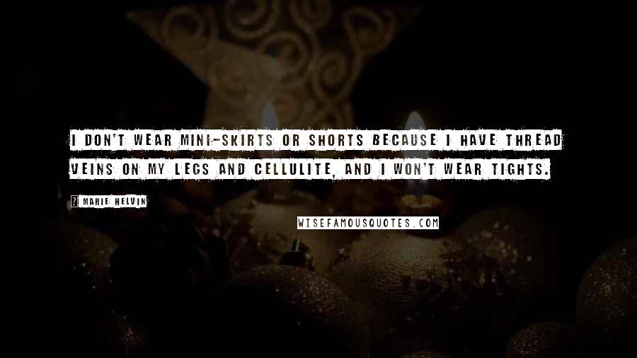 Marie Helvin Quotes: I don't wear mini-skirts or shorts because I have thread veins on my legs and cellulite, and I won't wear tights.