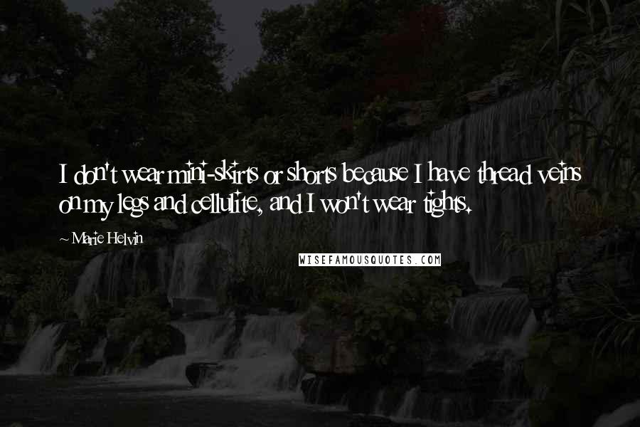 Marie Helvin Quotes: I don't wear mini-skirts or shorts because I have thread veins on my legs and cellulite, and I won't wear tights.