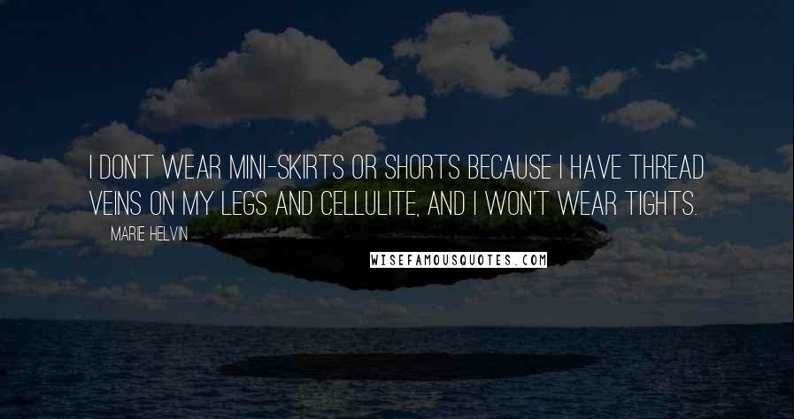 Marie Helvin Quotes: I don't wear mini-skirts or shorts because I have thread veins on my legs and cellulite, and I won't wear tights.