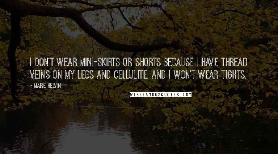 Marie Helvin Quotes: I don't wear mini-skirts or shorts because I have thread veins on my legs and cellulite, and I won't wear tights.