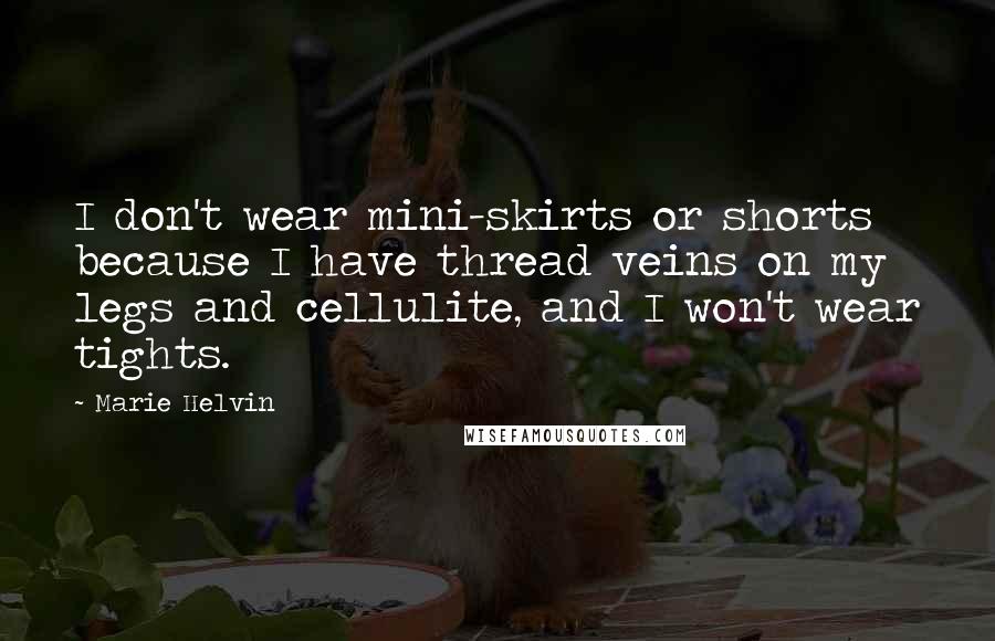 Marie Helvin Quotes: I don't wear mini-skirts or shorts because I have thread veins on my legs and cellulite, and I won't wear tights.