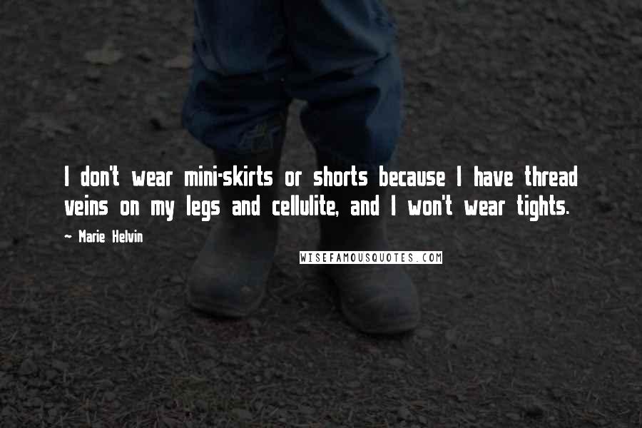 Marie Helvin Quotes: I don't wear mini-skirts or shorts because I have thread veins on my legs and cellulite, and I won't wear tights.