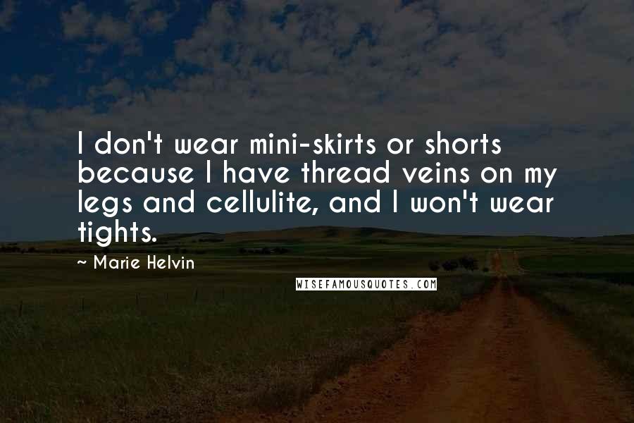 Marie Helvin Quotes: I don't wear mini-skirts or shorts because I have thread veins on my legs and cellulite, and I won't wear tights.