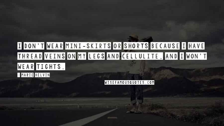 Marie Helvin Quotes: I don't wear mini-skirts or shorts because I have thread veins on my legs and cellulite, and I won't wear tights.