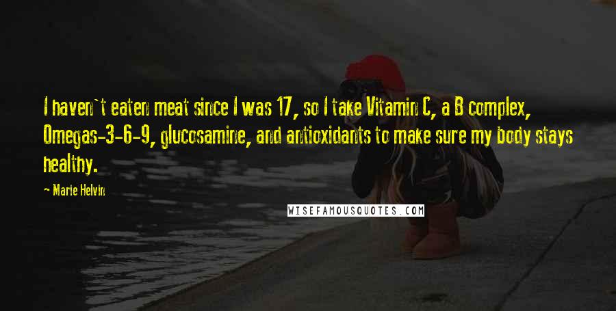 Marie Helvin Quotes: I haven't eaten meat since I was 17, so I take Vitamin C, a B complex, Omegas-3-6-9, glucosamine, and antioxidants to make sure my body stays healthy.