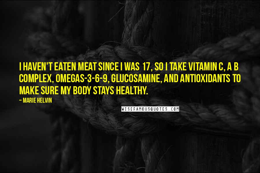 Marie Helvin Quotes: I haven't eaten meat since I was 17, so I take Vitamin C, a B complex, Omegas-3-6-9, glucosamine, and antioxidants to make sure my body stays healthy.