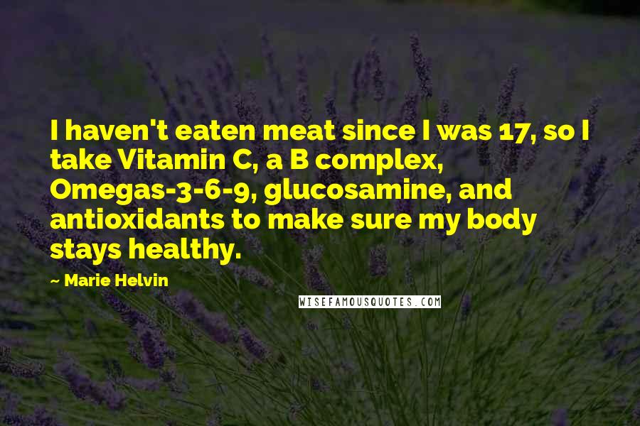 Marie Helvin Quotes: I haven't eaten meat since I was 17, so I take Vitamin C, a B complex, Omegas-3-6-9, glucosamine, and antioxidants to make sure my body stays healthy.