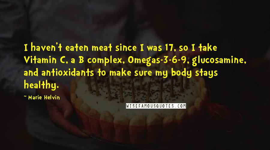 Marie Helvin Quotes: I haven't eaten meat since I was 17, so I take Vitamin C, a B complex, Omegas-3-6-9, glucosamine, and antioxidants to make sure my body stays healthy.