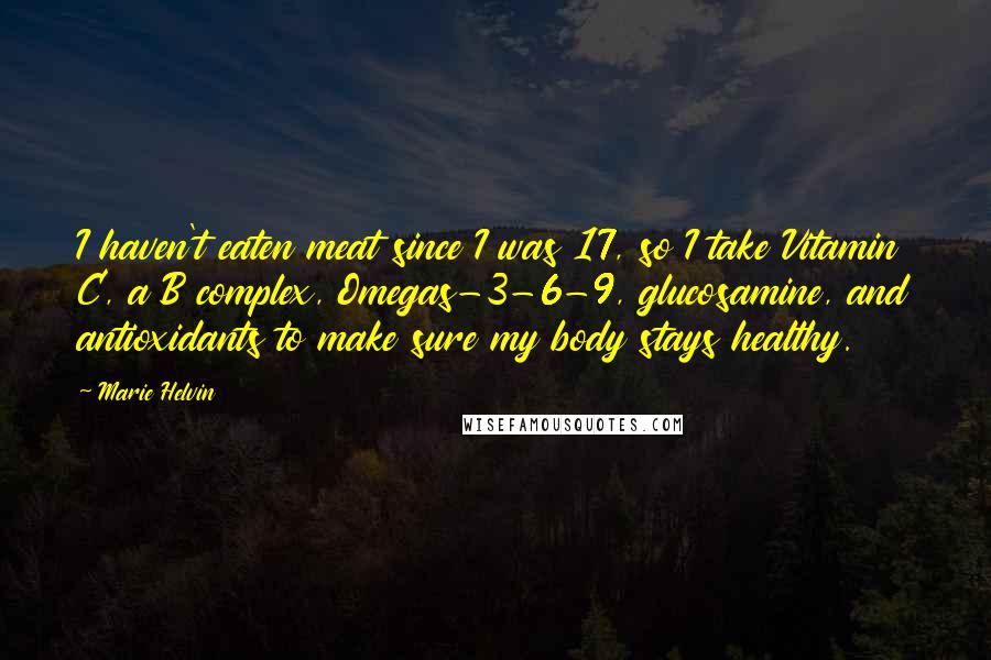 Marie Helvin Quotes: I haven't eaten meat since I was 17, so I take Vitamin C, a B complex, Omegas-3-6-9, glucosamine, and antioxidants to make sure my body stays healthy.