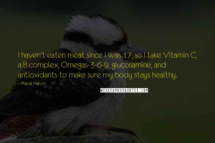 Marie Helvin Quotes: I haven't eaten meat since I was 17, so I take Vitamin C, a B complex, Omegas-3-6-9, glucosamine, and antioxidants to make sure my body stays healthy.