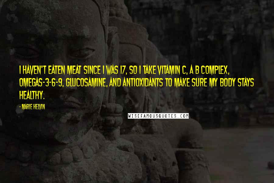 Marie Helvin Quotes: I haven't eaten meat since I was 17, so I take Vitamin C, a B complex, Omegas-3-6-9, glucosamine, and antioxidants to make sure my body stays healthy.