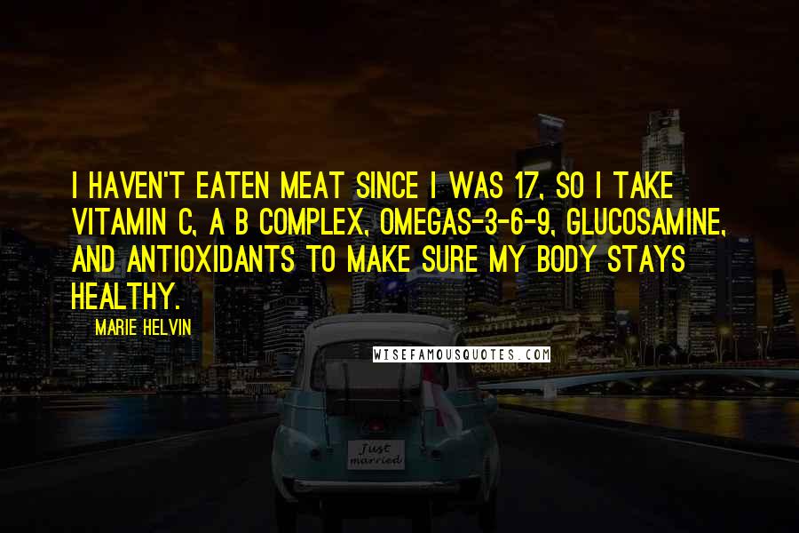 Marie Helvin Quotes: I haven't eaten meat since I was 17, so I take Vitamin C, a B complex, Omegas-3-6-9, glucosamine, and antioxidants to make sure my body stays healthy.