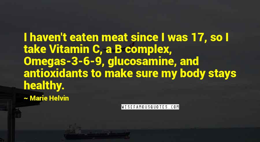 Marie Helvin Quotes: I haven't eaten meat since I was 17, so I take Vitamin C, a B complex, Omegas-3-6-9, glucosamine, and antioxidants to make sure my body stays healthy.