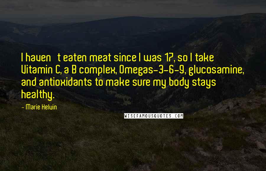 Marie Helvin Quotes: I haven't eaten meat since I was 17, so I take Vitamin C, a B complex, Omegas-3-6-9, glucosamine, and antioxidants to make sure my body stays healthy.