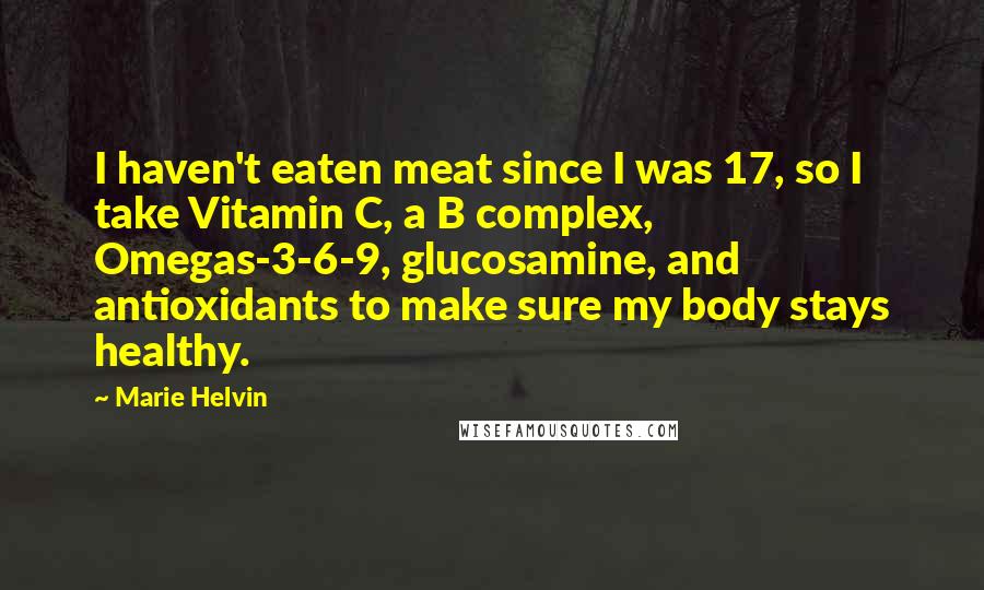 Marie Helvin Quotes: I haven't eaten meat since I was 17, so I take Vitamin C, a B complex, Omegas-3-6-9, glucosamine, and antioxidants to make sure my body stays healthy.