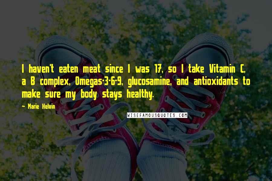 Marie Helvin Quotes: I haven't eaten meat since I was 17, so I take Vitamin C, a B complex, Omegas-3-6-9, glucosamine, and antioxidants to make sure my body stays healthy.