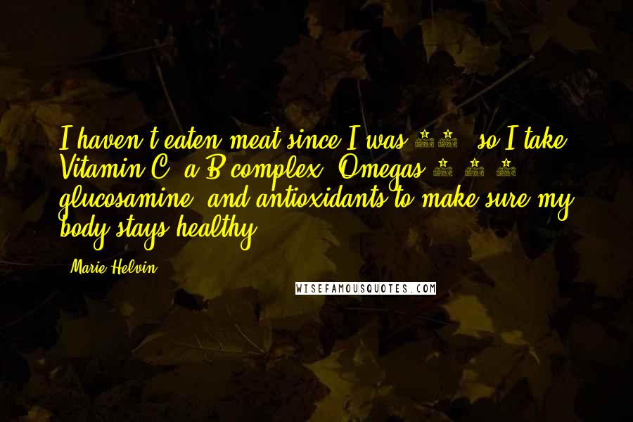 Marie Helvin Quotes: I haven't eaten meat since I was 17, so I take Vitamin C, a B complex, Omegas-3-6-9, glucosamine, and antioxidants to make sure my body stays healthy.