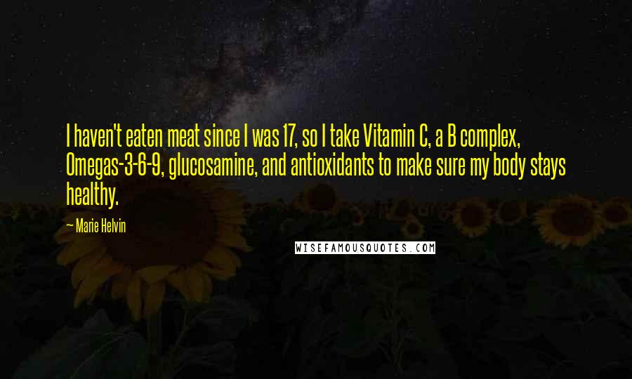 Marie Helvin Quotes: I haven't eaten meat since I was 17, so I take Vitamin C, a B complex, Omegas-3-6-9, glucosamine, and antioxidants to make sure my body stays healthy.