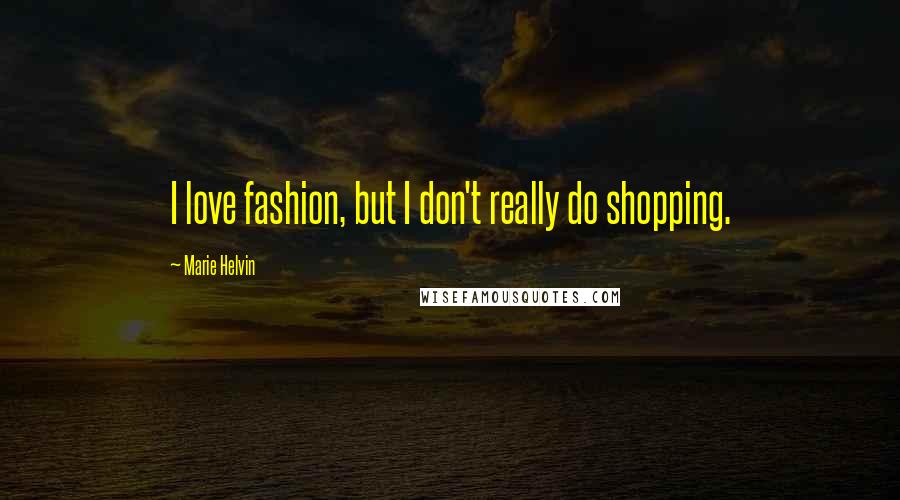 Marie Helvin Quotes: I love fashion, but I don't really do shopping.