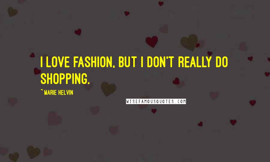Marie Helvin Quotes: I love fashion, but I don't really do shopping.