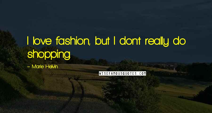 Marie Helvin Quotes: I love fashion, but I don't really do shopping.