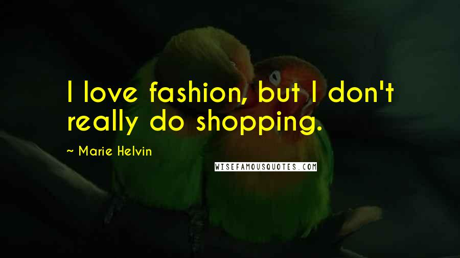 Marie Helvin Quotes: I love fashion, but I don't really do shopping.