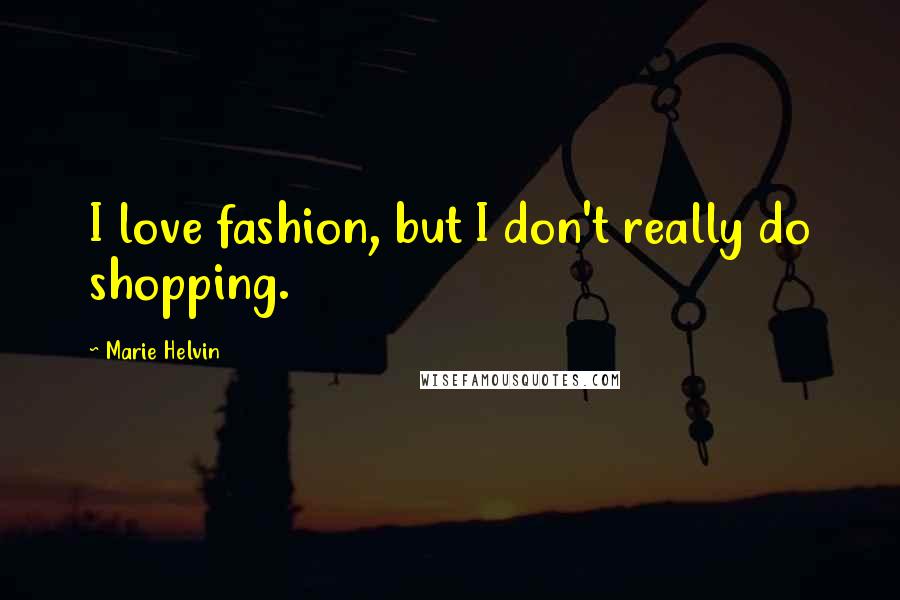 Marie Helvin Quotes: I love fashion, but I don't really do shopping.