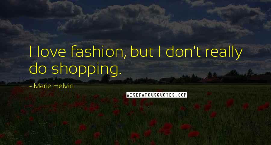 Marie Helvin Quotes: I love fashion, but I don't really do shopping.