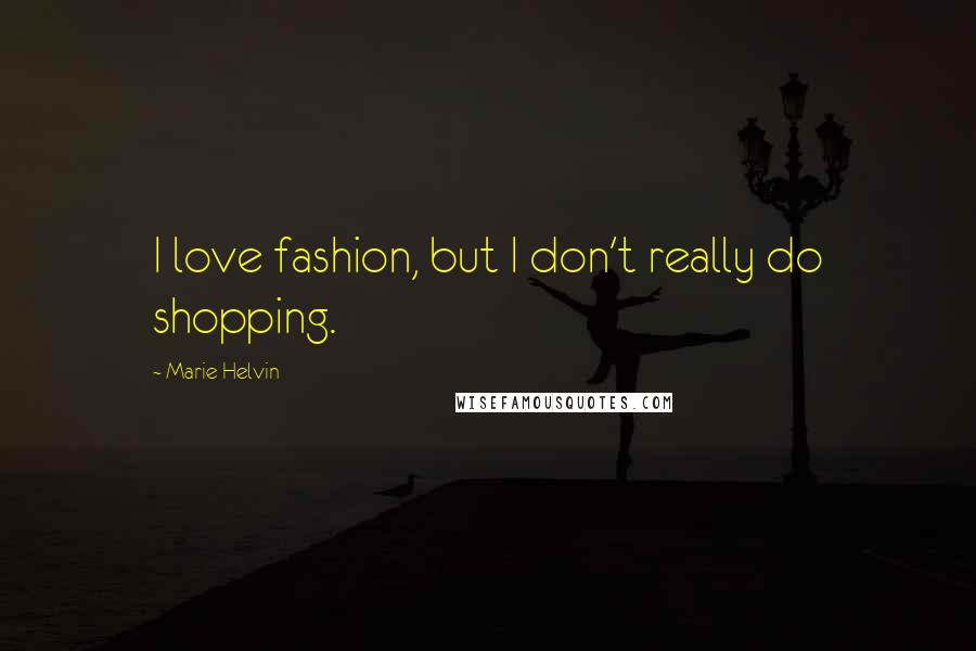 Marie Helvin Quotes: I love fashion, but I don't really do shopping.