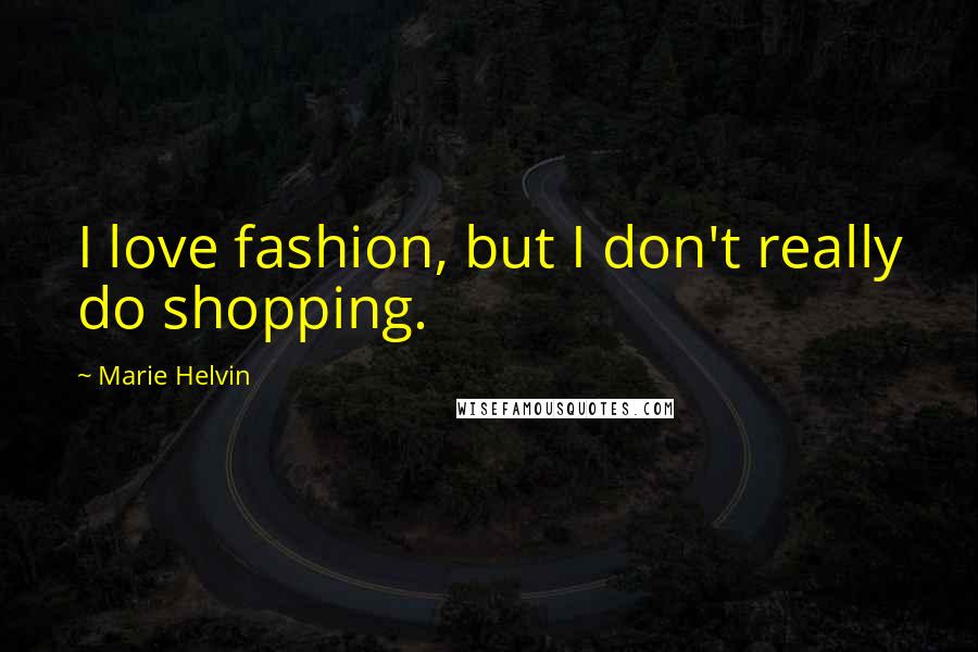 Marie Helvin Quotes: I love fashion, but I don't really do shopping.