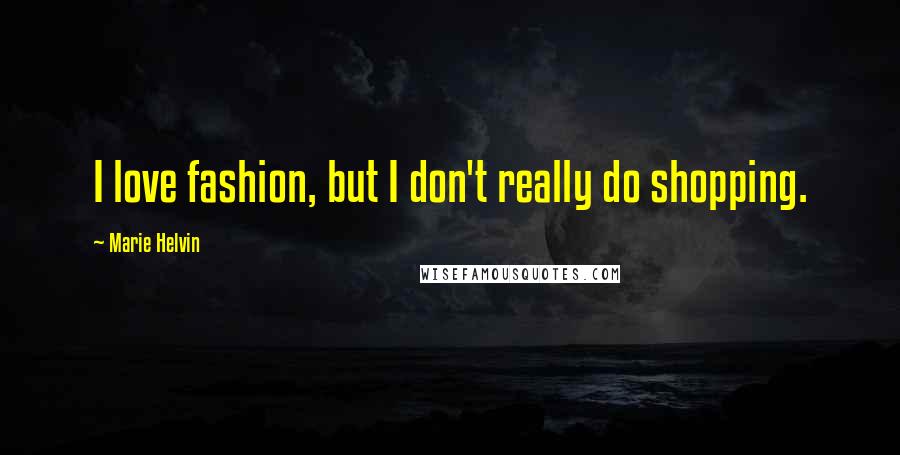 Marie Helvin Quotes: I love fashion, but I don't really do shopping.