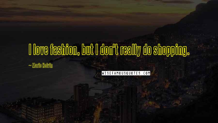 Marie Helvin Quotes: I love fashion, but I don't really do shopping.