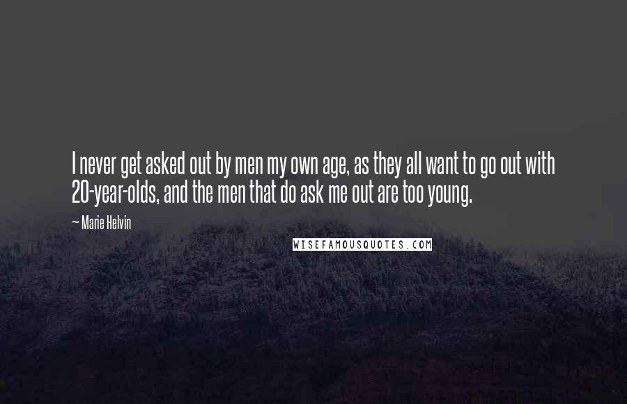 Marie Helvin Quotes: I never get asked out by men my own age, as they all want to go out with 20-year-olds, and the men that do ask me out are too young.