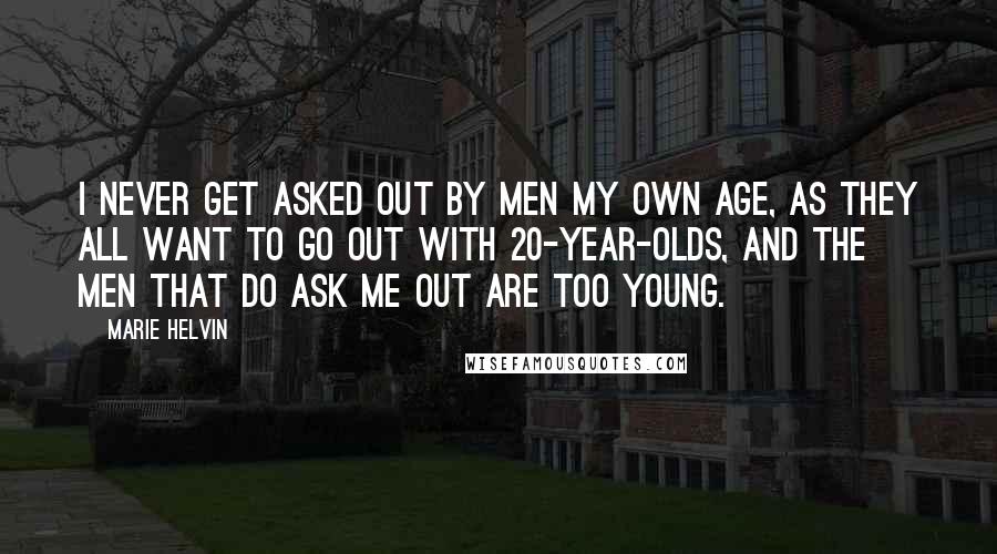 Marie Helvin Quotes: I never get asked out by men my own age, as they all want to go out with 20-year-olds, and the men that do ask me out are too young.