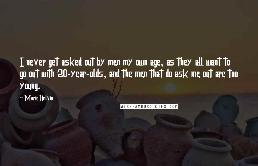 Marie Helvin Quotes: I never get asked out by men my own age, as they all want to go out with 20-year-olds, and the men that do ask me out are too young.