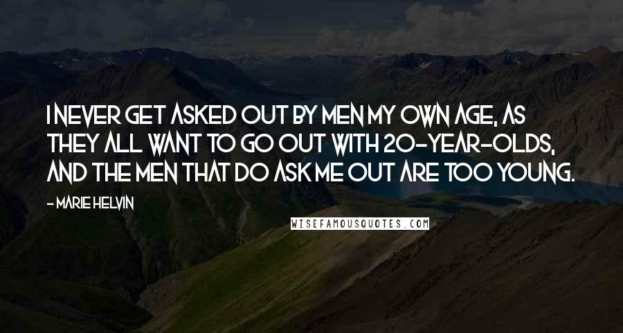 Marie Helvin Quotes: I never get asked out by men my own age, as they all want to go out with 20-year-olds, and the men that do ask me out are too young.