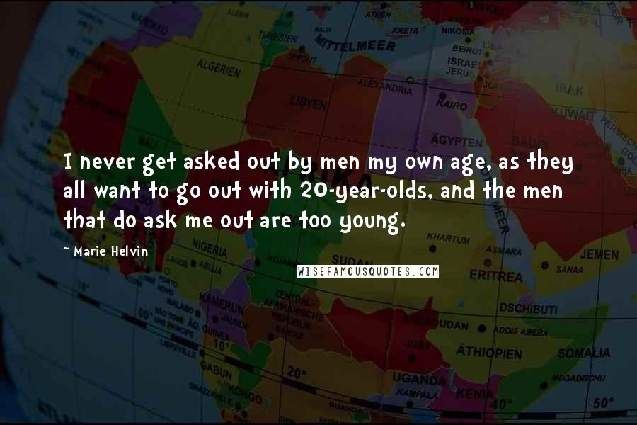 Marie Helvin Quotes: I never get asked out by men my own age, as they all want to go out with 20-year-olds, and the men that do ask me out are too young.