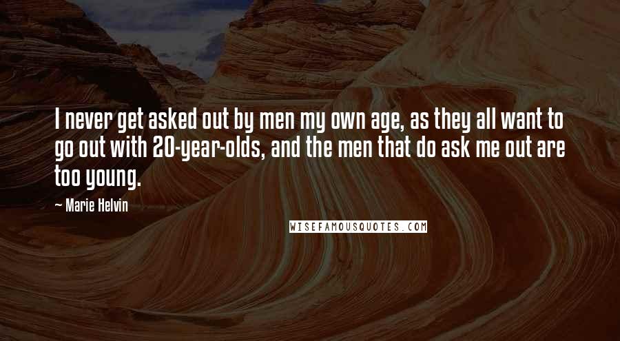 Marie Helvin Quotes: I never get asked out by men my own age, as they all want to go out with 20-year-olds, and the men that do ask me out are too young.