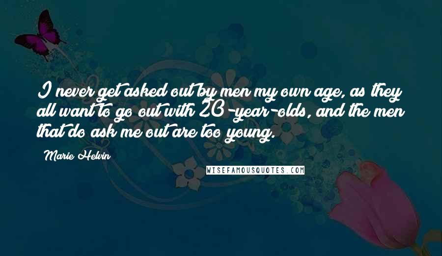 Marie Helvin Quotes: I never get asked out by men my own age, as they all want to go out with 20-year-olds, and the men that do ask me out are too young.