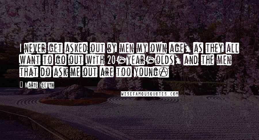 Marie Helvin Quotes: I never get asked out by men my own age, as they all want to go out with 20-year-olds, and the men that do ask me out are too young.