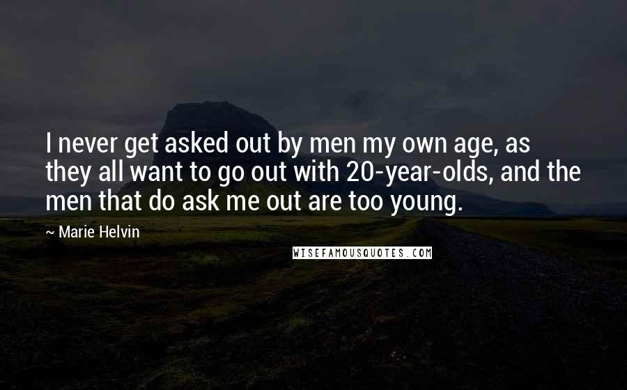 Marie Helvin Quotes: I never get asked out by men my own age, as they all want to go out with 20-year-olds, and the men that do ask me out are too young.